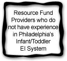 Resource Fund Providers who do not have experience in Philadelphia's Infant/Toddler EI System